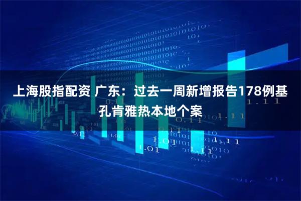 上海股指配资 广东：过去一周新增报告178例基孔肯雅热本地个案
