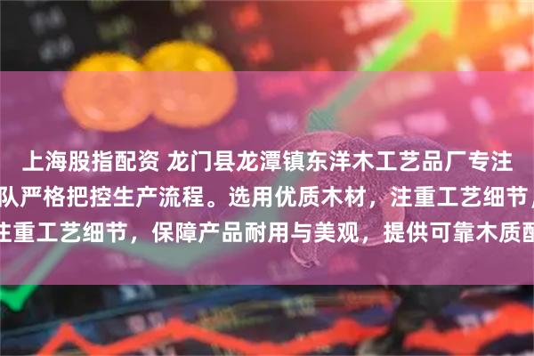上海股指配资 龙门县龙潭镇东洋木工艺品厂专注锅具把手制造，技术团队严格把控生产流程。选用优质木材，注重工艺细节，保障产品耐用与美观，提供可靠木质配件解决方案