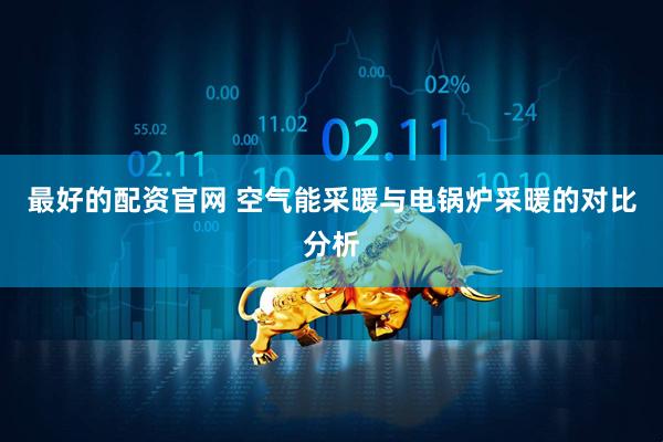 最好的配资官网 空气能采暖与电锅炉采暖的对比分析
