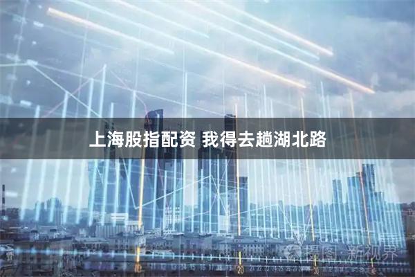 上海股指配资 我得去趟湖北路