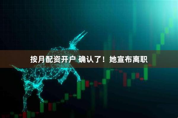 按月配资开户 确认了！她宣布离职