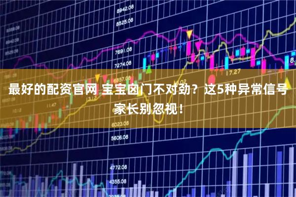 最好的配资官网 宝宝囟门不对劲？这5种异常信号家长别忽视！