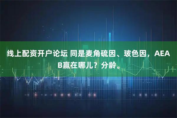 线上配资开户论坛 同是麦角硫因、玻色因，AEAB赢在哪儿？分龄。