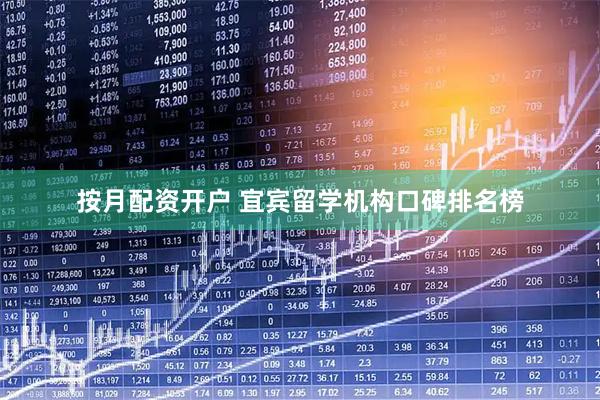 按月配资开户 宜宾留学机构口碑排名榜