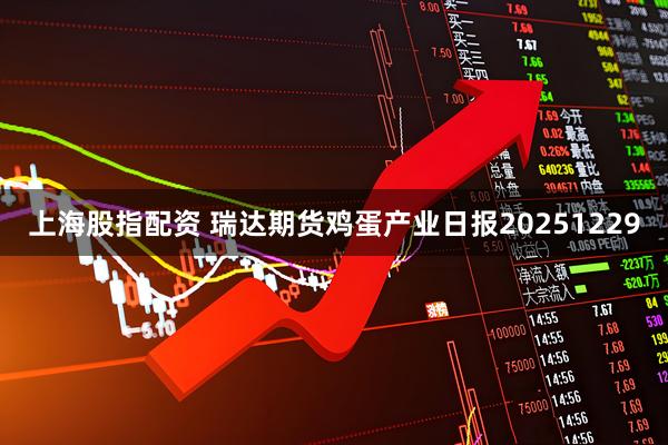 上海股指配资 瑞达期货鸡蛋产业日报20251229