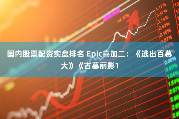 国内股票配资实盘排名 Epic喜加二：《逃出百慕大》《古墓丽影1