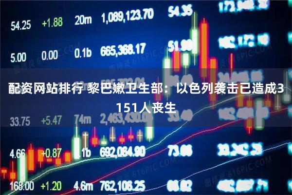 配资网站排行 黎巴嫩卫生部：以色列袭击已造成3151人丧生