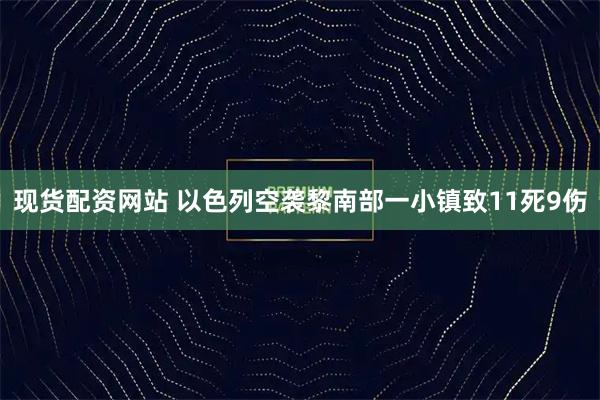 现货配资网站 以色列空袭黎南部一小镇致11死9伤
